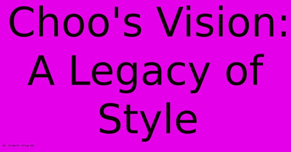 Choo's Vision: A Legacy Of Style