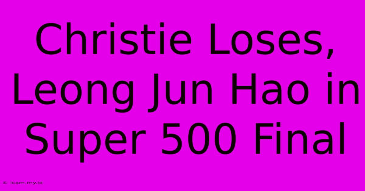 Christie Loses, Leong Jun Hao In Super 500 Final