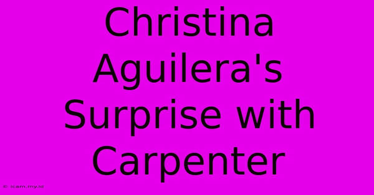 Christina Aguilera's Surprise With Carpenter