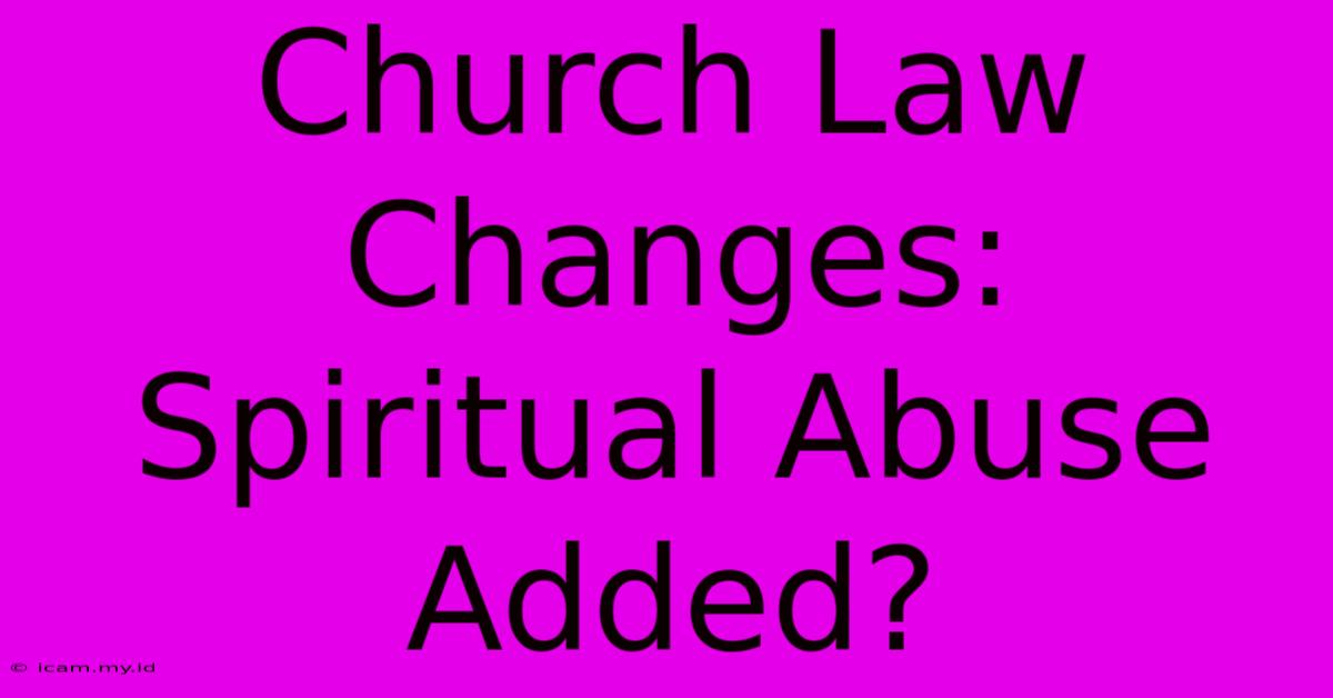 Church Law Changes: Spiritual Abuse Added?