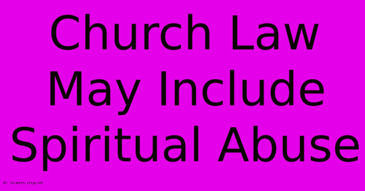 Church Law May Include Spiritual Abuse Church Law May Include Spiritual Abuse