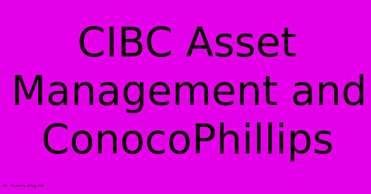 CIBC Asset Management And ConocoPhillips