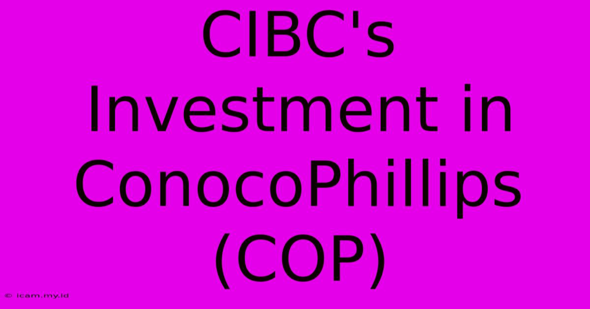 CIBC's Investment In ConocoPhillips (COP)