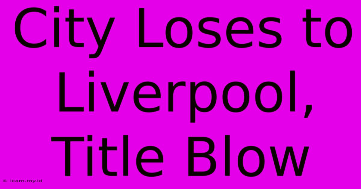 City Loses To Liverpool, Title Blow