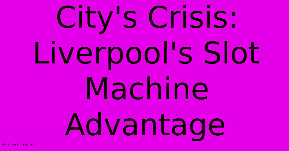 City's Crisis: Liverpool's Slot Machine Advantage