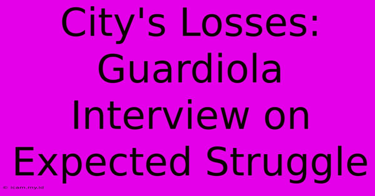 City's Losses: Guardiola Interview On Expected Struggle