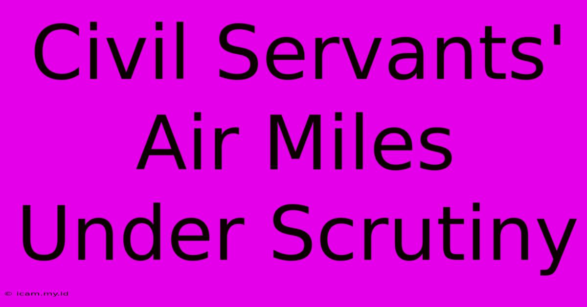 Civil Servants' Air Miles Under Scrutiny