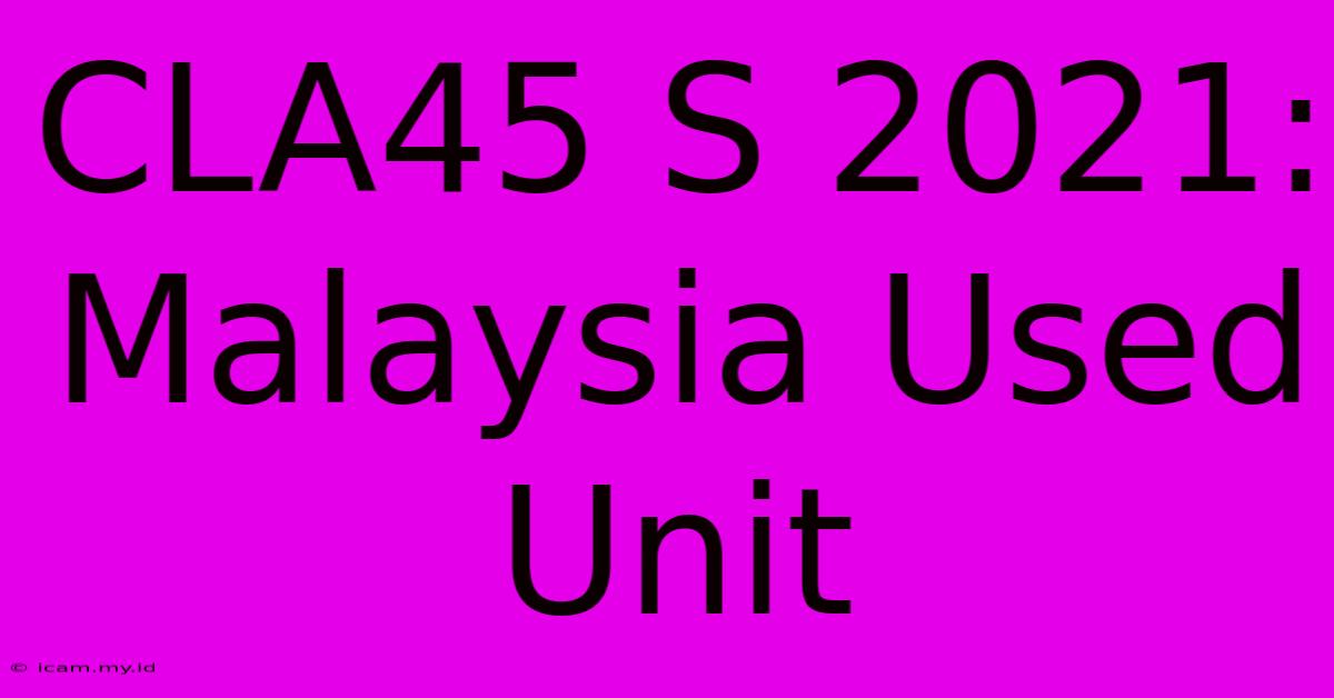 CLA45 S 2021: Malaysia Used Unit