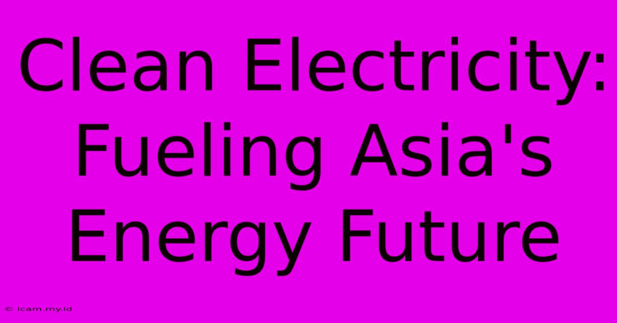 Clean Electricity: Fueling Asia's Energy Future