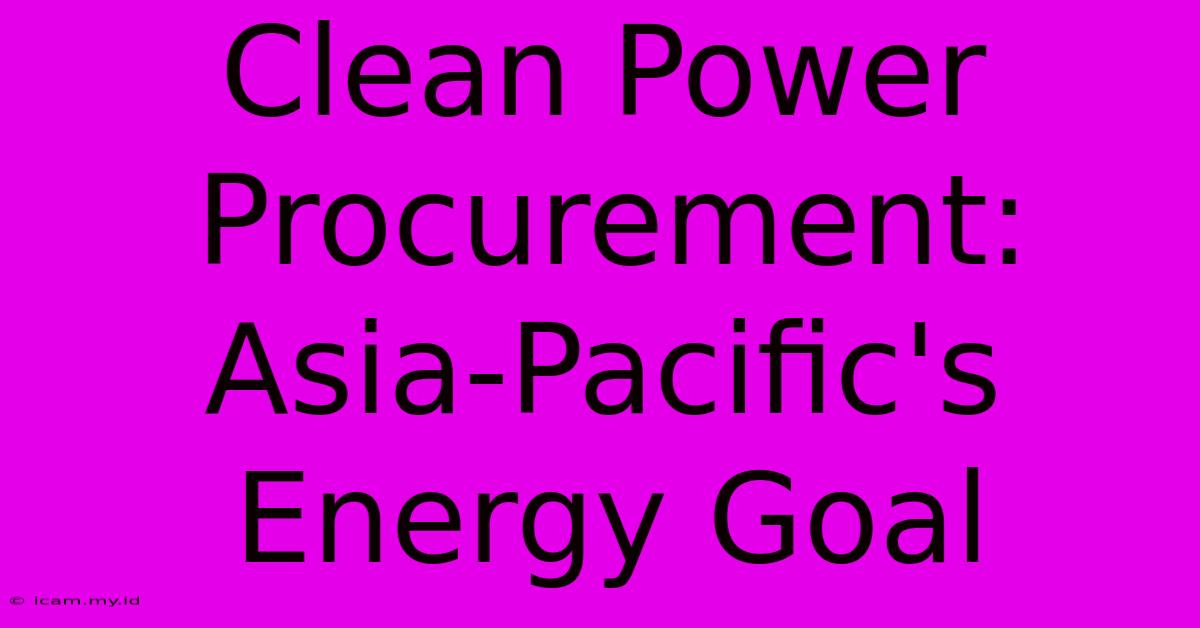 Clean Power Procurement:  Asia-Pacific's Energy Goal