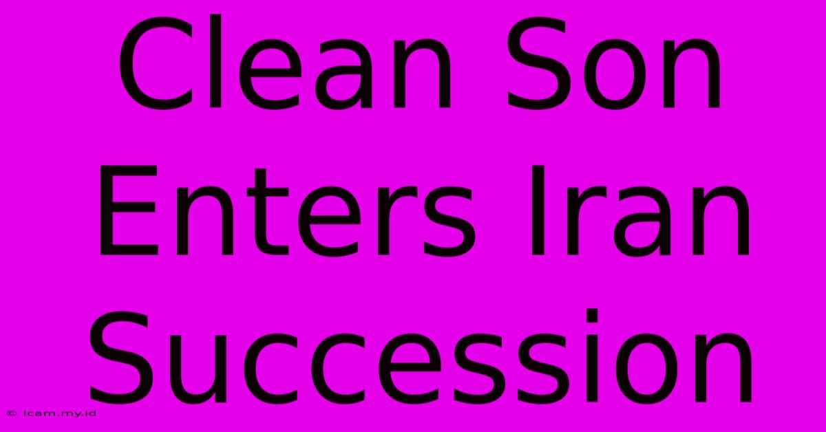 Clean Son Enters Iran Succession