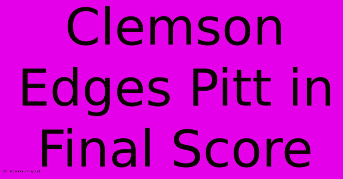 Clemson Edges Pitt In Final Score