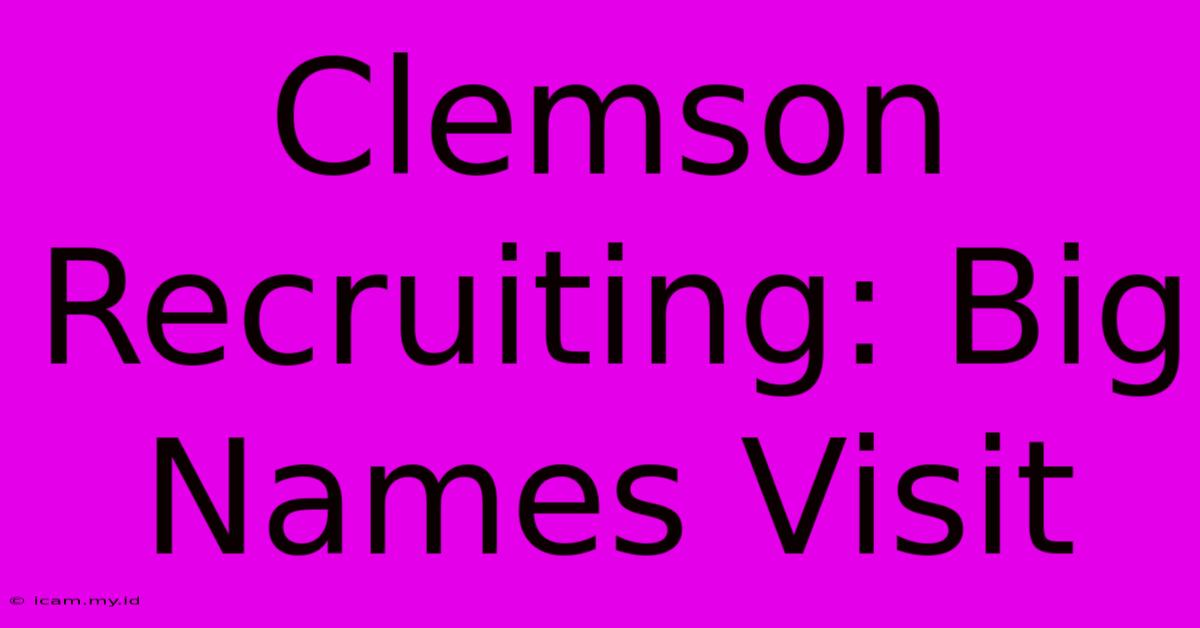 Clemson Recruiting: Big Names Visit