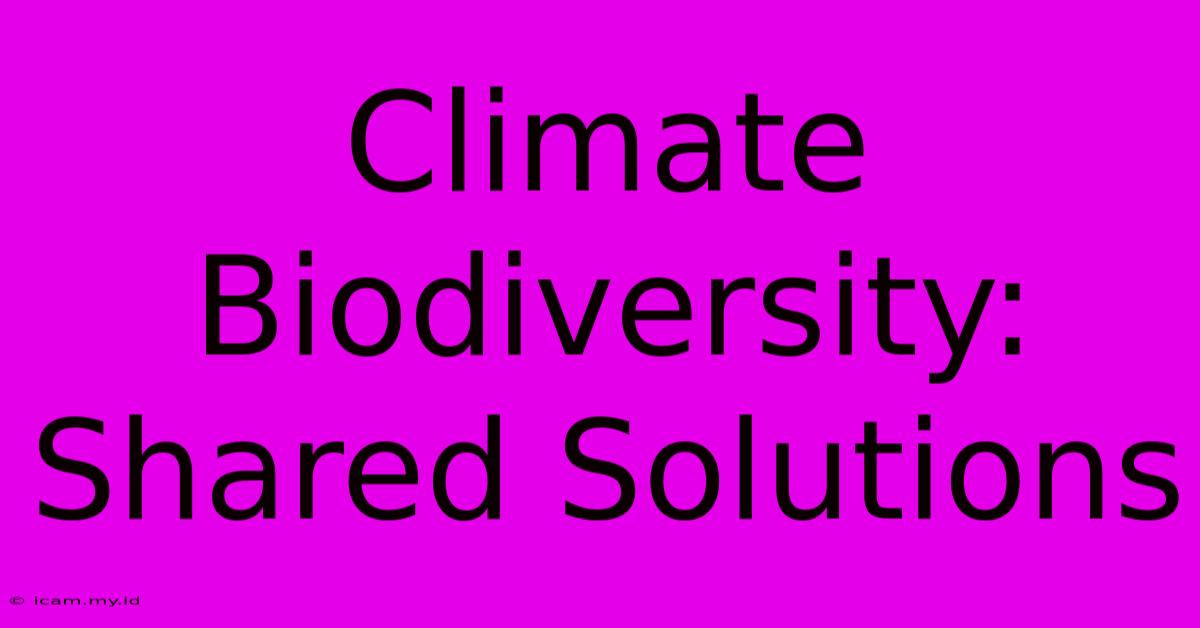 Climate Biodiversity:  Shared Solutions