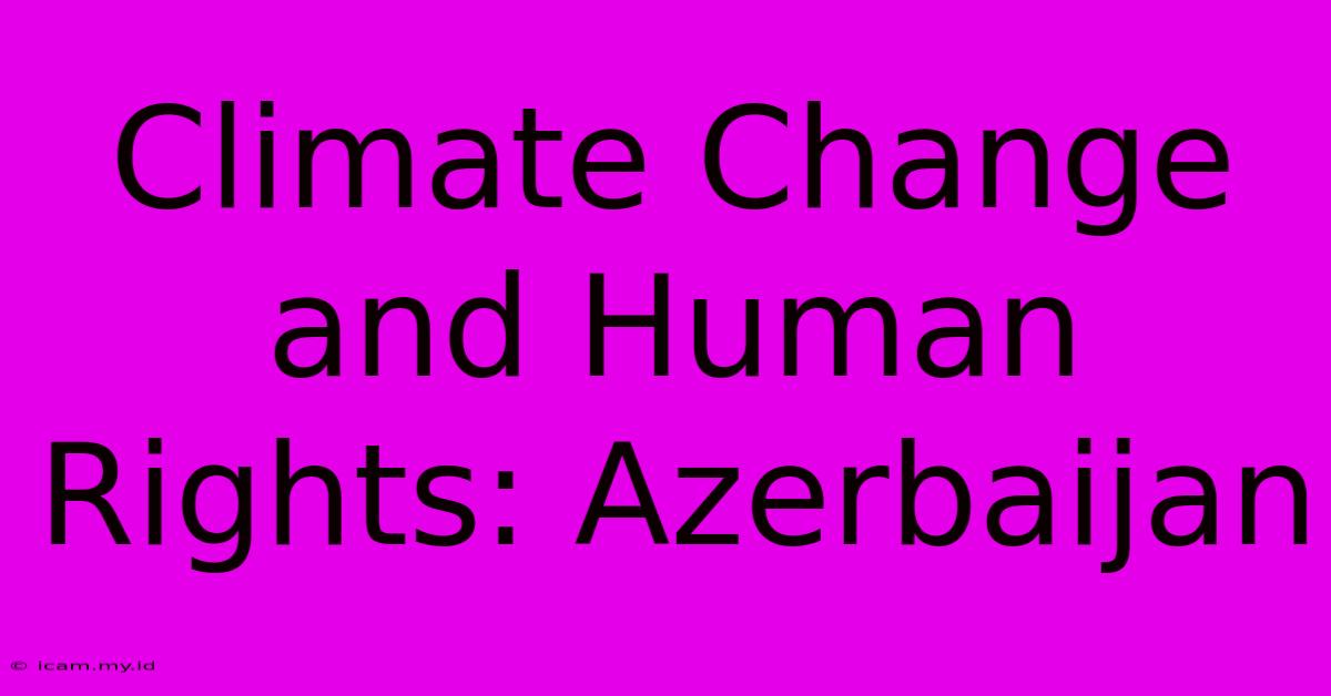 Climate Change And Human Rights: Azerbaijan