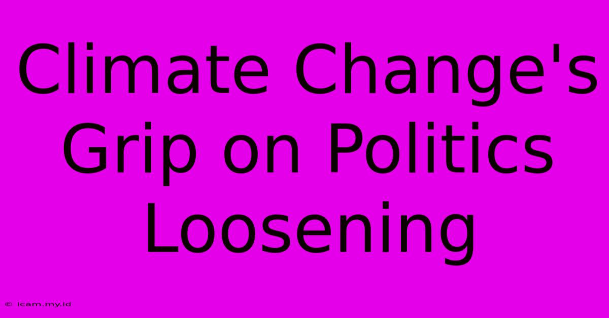 Climate Change's Grip On Politics Loosening