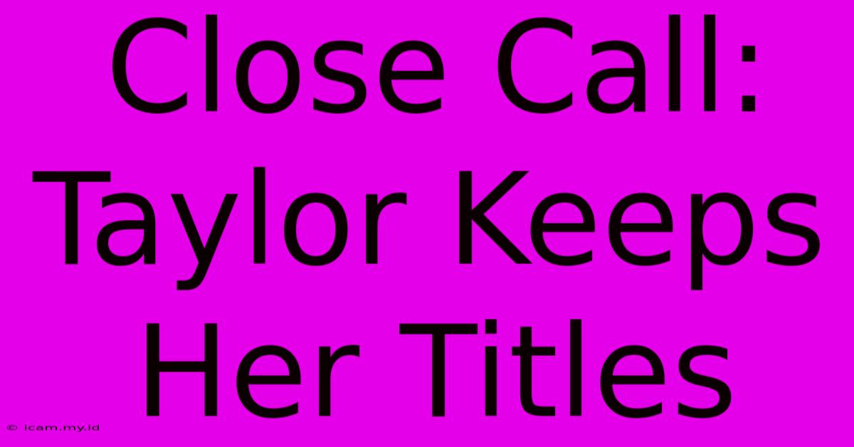 Close Call: Taylor Keeps Her Titles