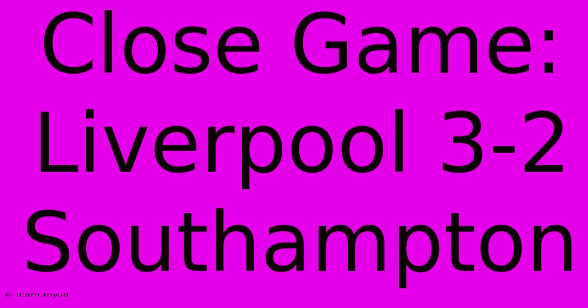 Close Game: Liverpool 3-2 Southampton