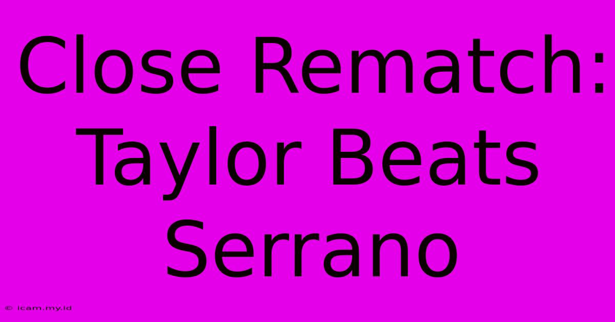 Close Rematch: Taylor Beats Serrano