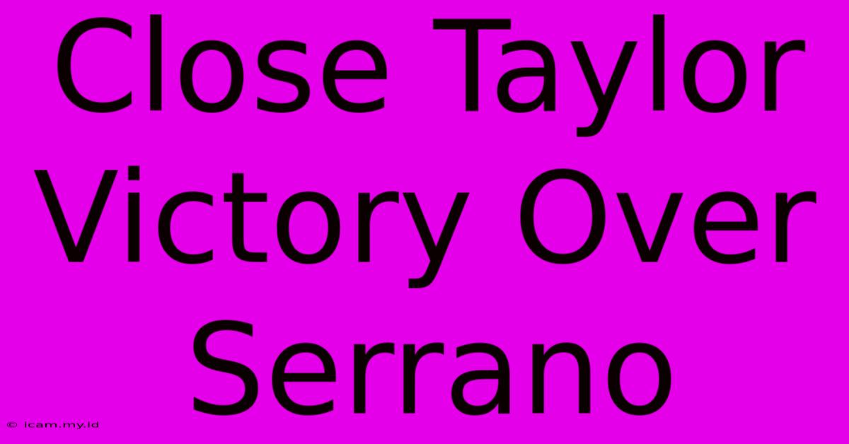 Close Taylor Victory Over Serrano Close Taylor Victory Over Serrano