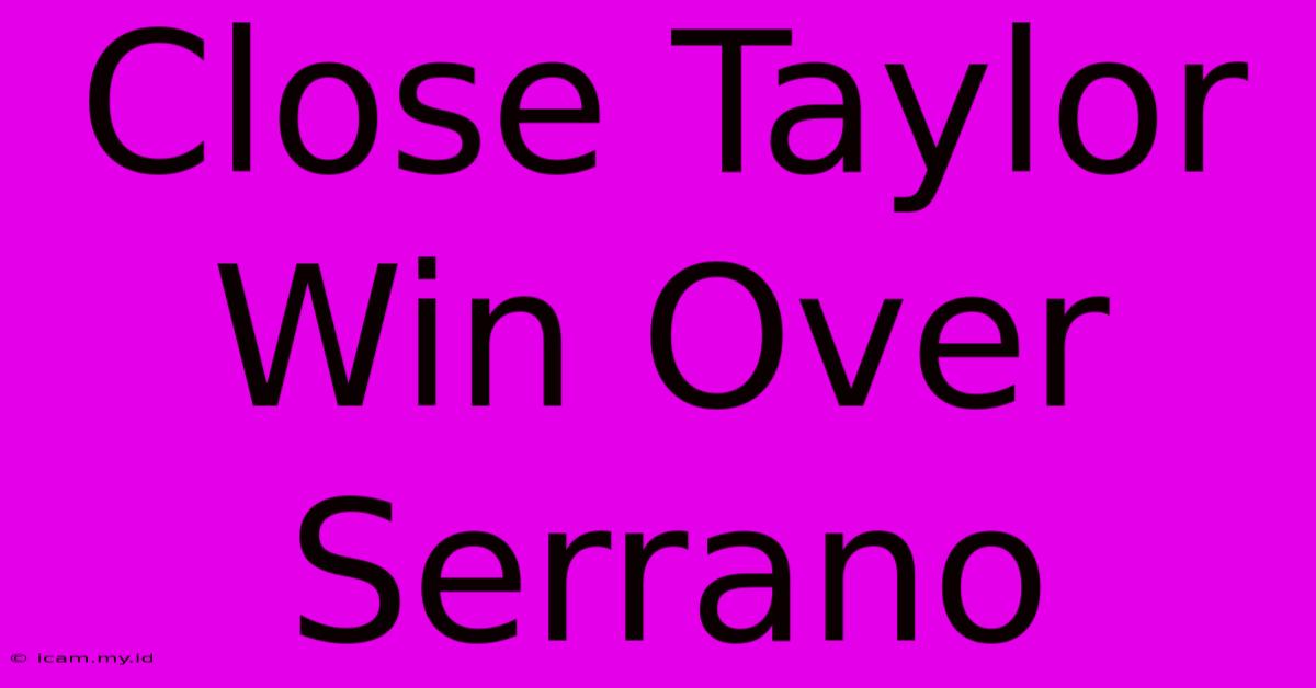 Close Taylor Win Over Serrano