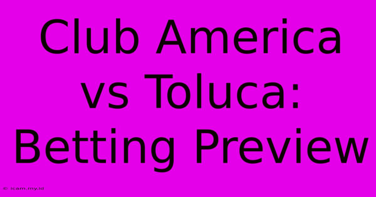 Club America Vs Toluca: Betting Preview