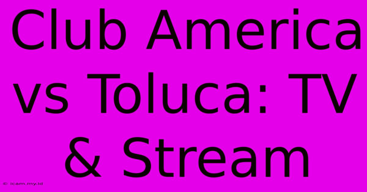 Club America Vs Toluca: TV & Stream