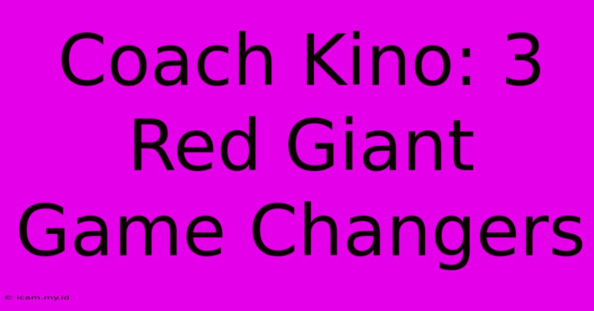 Coach Kino: 3 Red Giant Game Changers