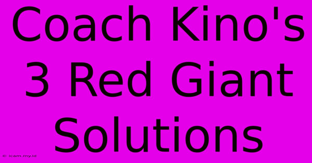 Coach Kino's 3 Red Giant Solutions