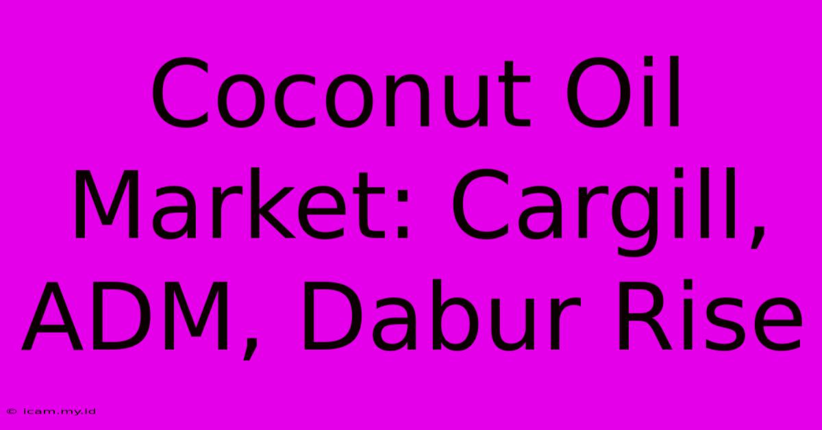 Coconut Oil Market: Cargill, ADM, Dabur Rise