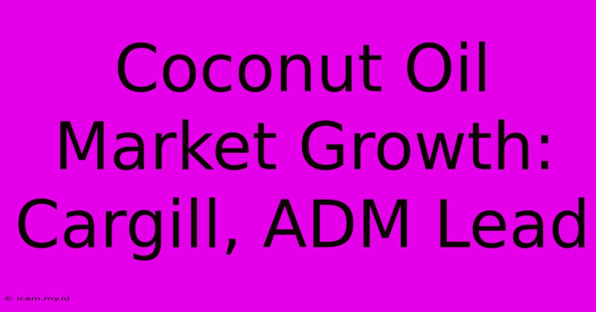 Coconut Oil Market Growth: Cargill, ADM Lead