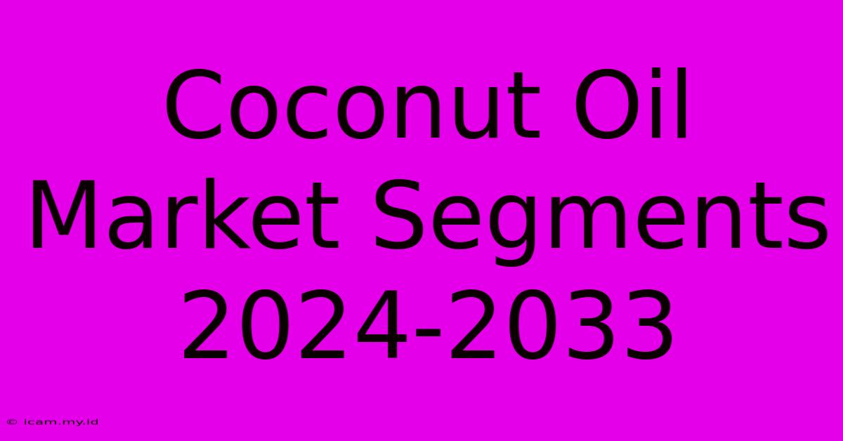 Coconut Oil Market Segments 2024-2033