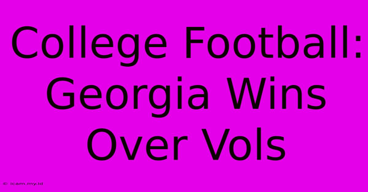 College Football: Georgia Wins Over Vols