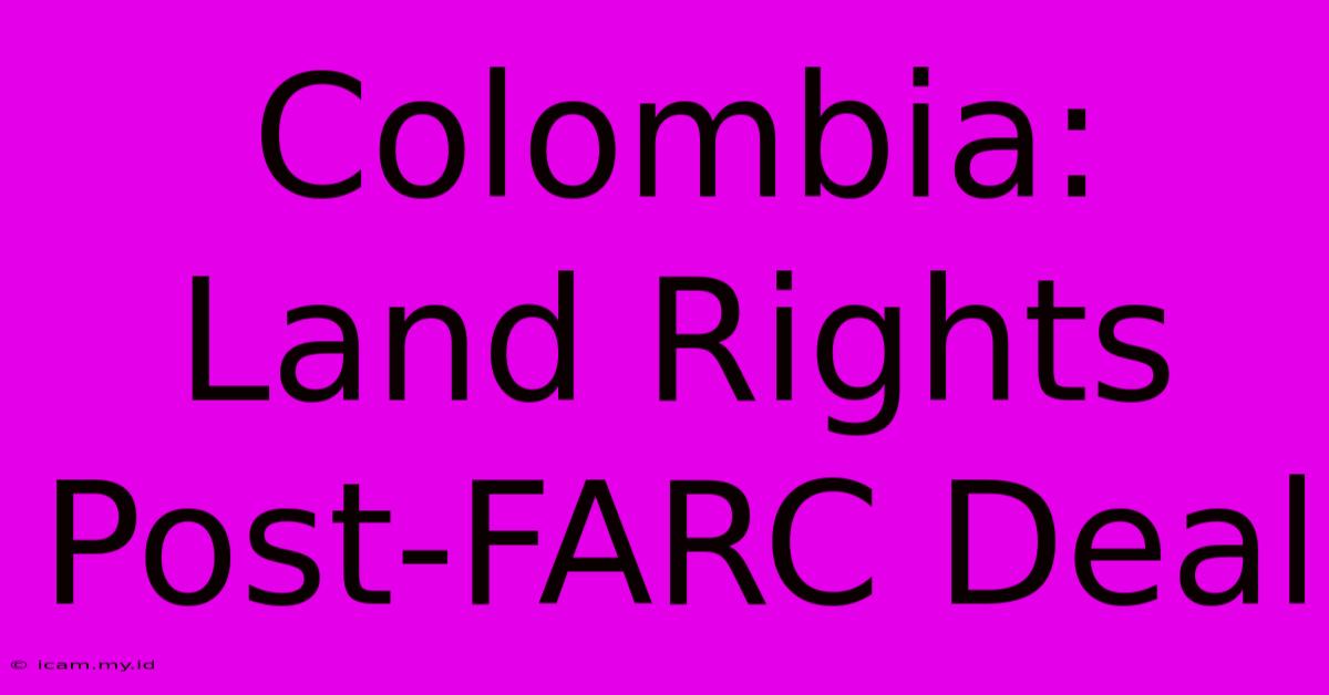 Colombia: Land Rights Post-FARC Deal