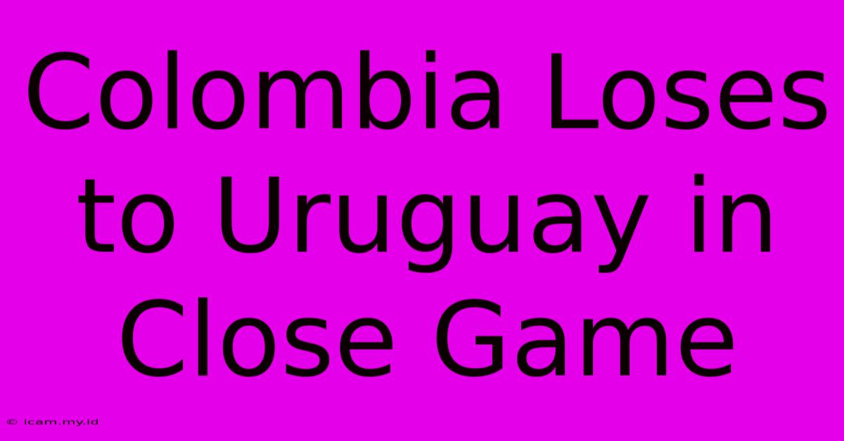 Colombia Loses To Uruguay In Close Game