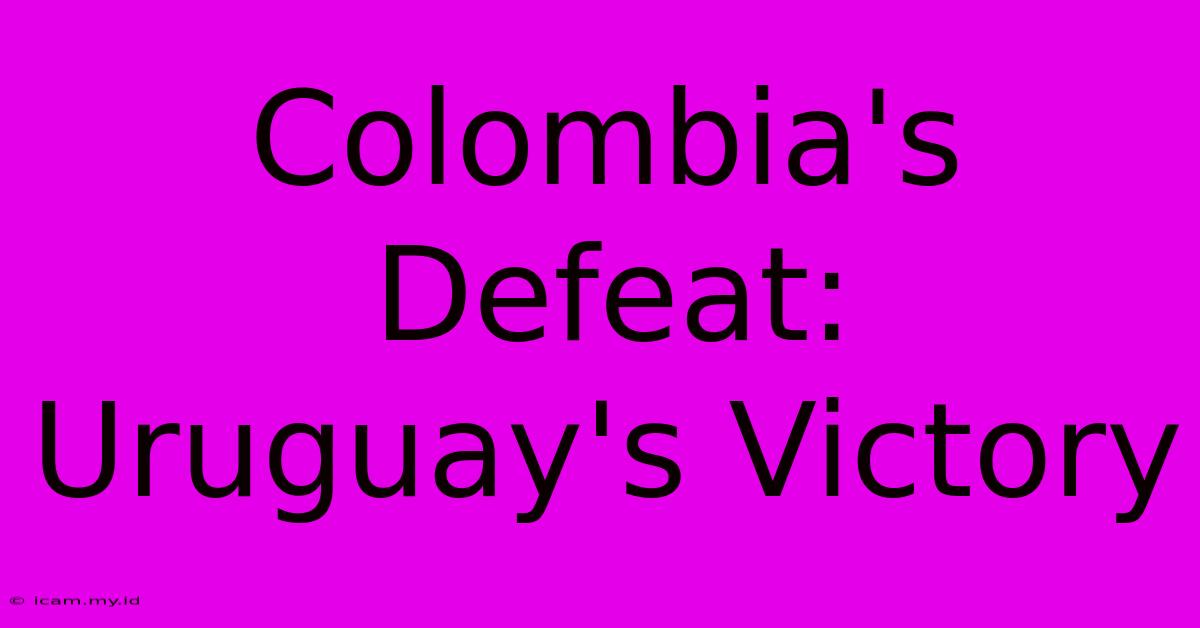 Colombia's Defeat: Uruguay's Victory