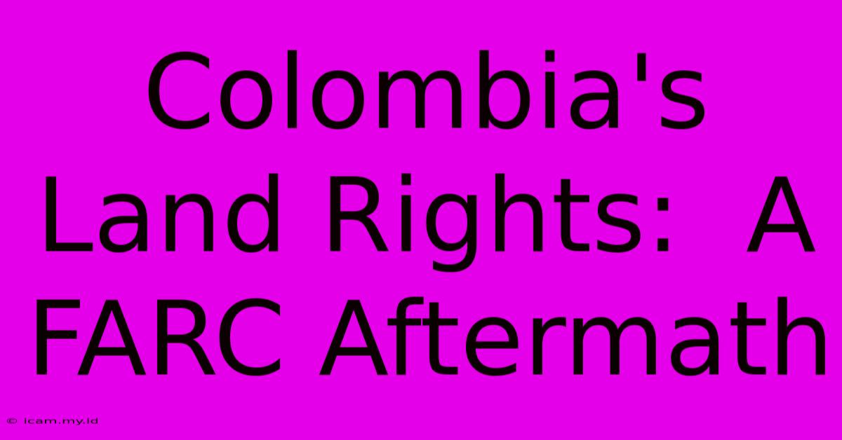 Colombia's Land Rights:  A FARC Aftermath