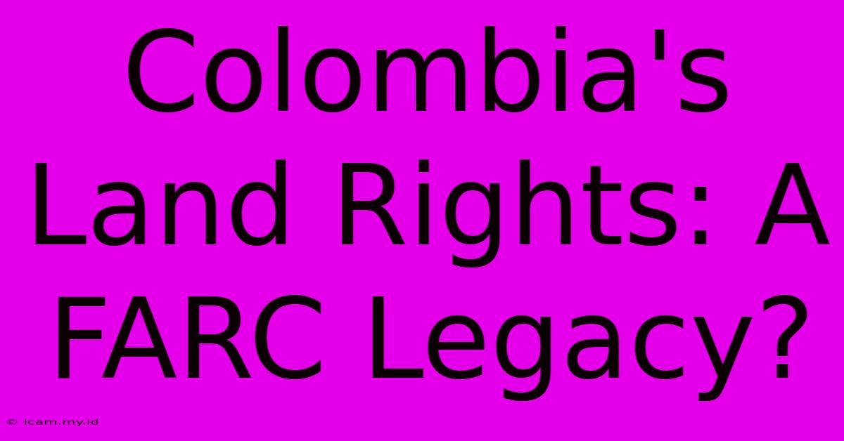 Colombia's Land Rights: A FARC Legacy?