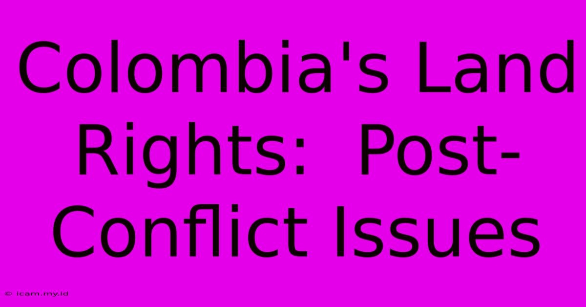 Colombia's Land Rights:  Post-Conflict Issues