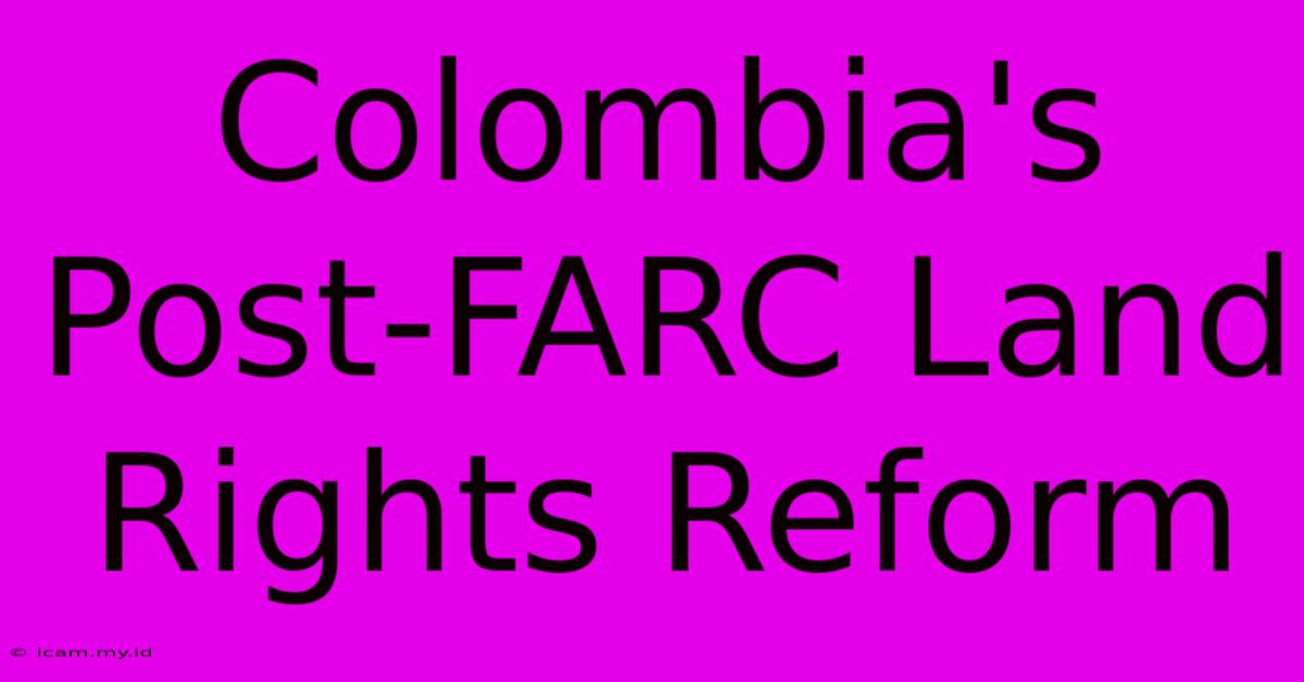 Colombia's  Post-FARC Land Rights Reform