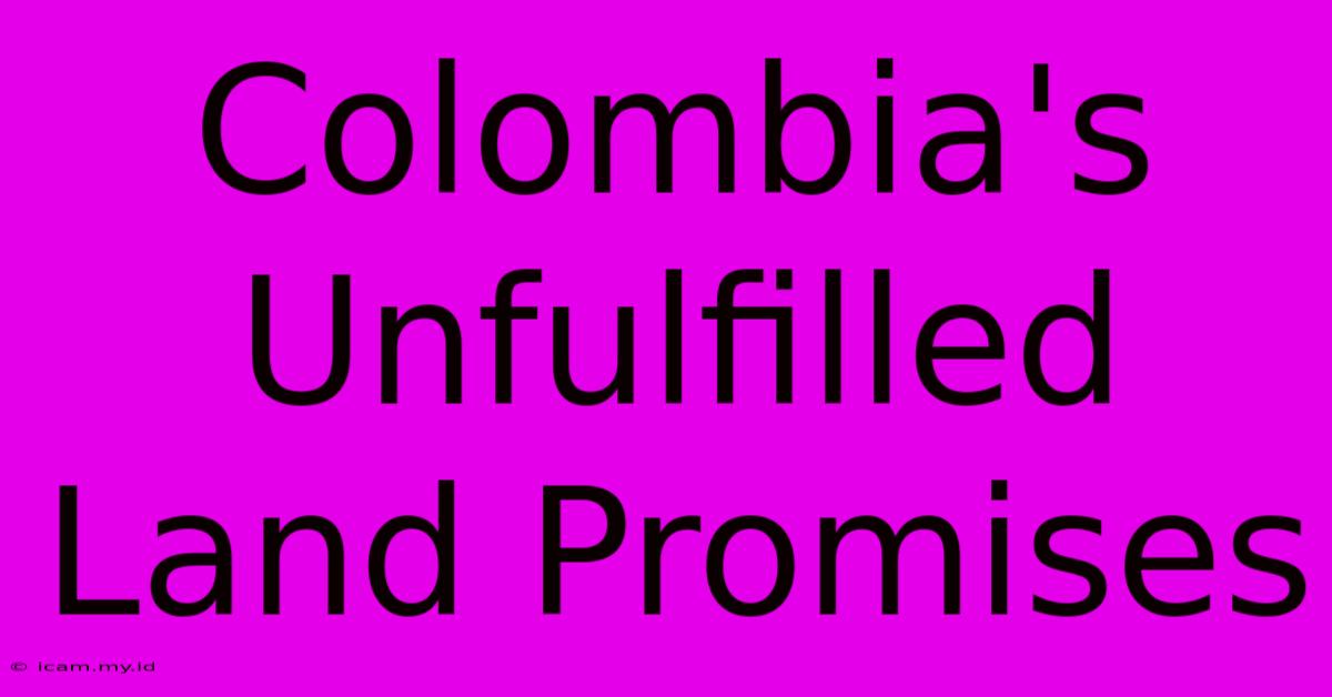 Colombia's Unfulfilled Land Promises