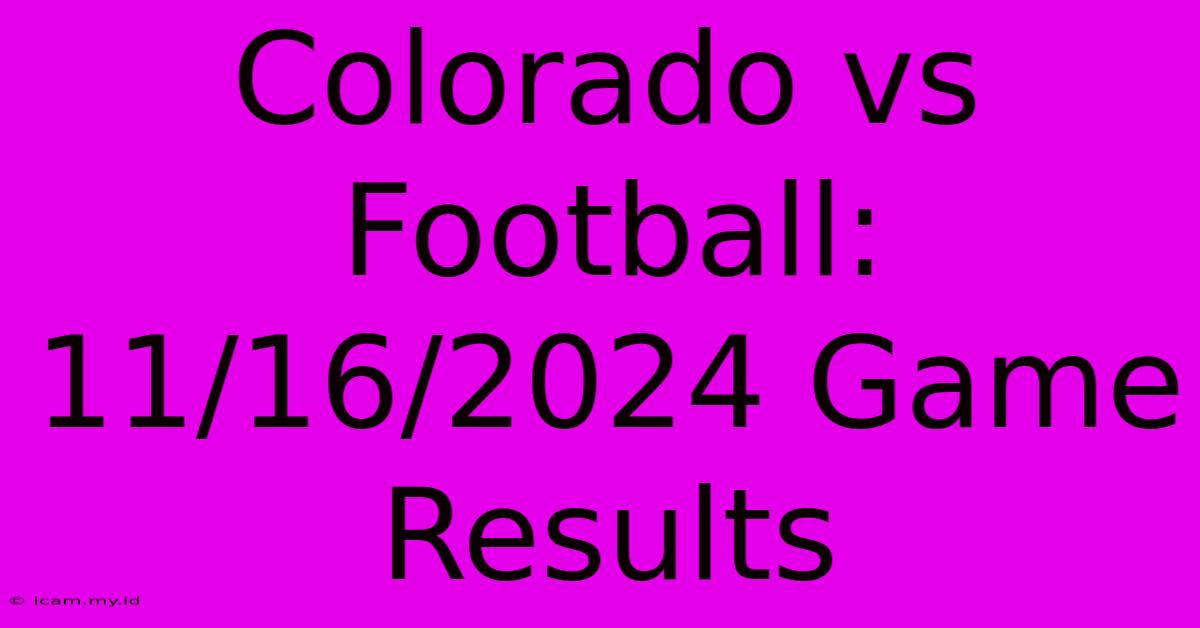 Colorado Vs Football: 11/16/2024 Game Results