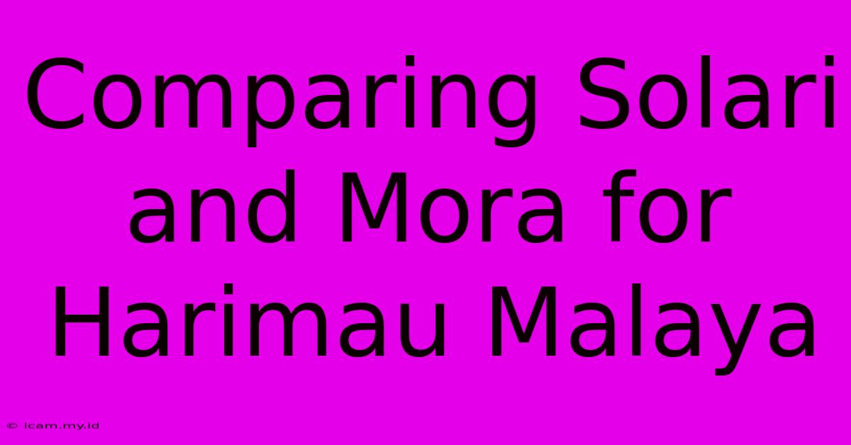 Comparing Solari And Mora For Harimau Malaya