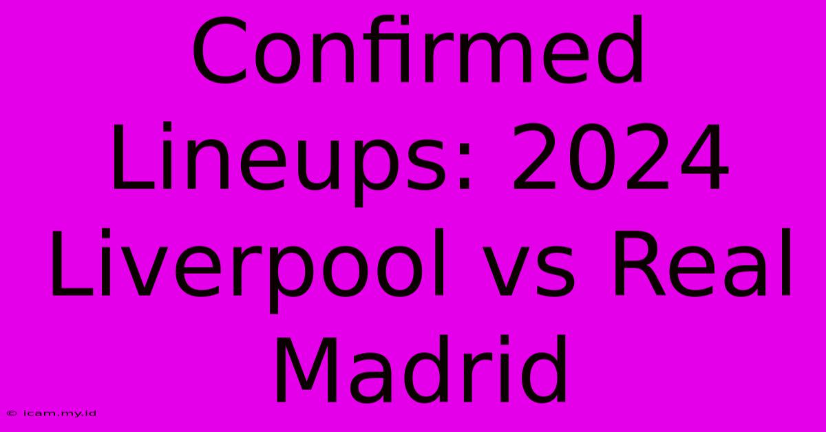 Confirmed Lineups: 2024 Liverpool Vs Real Madrid