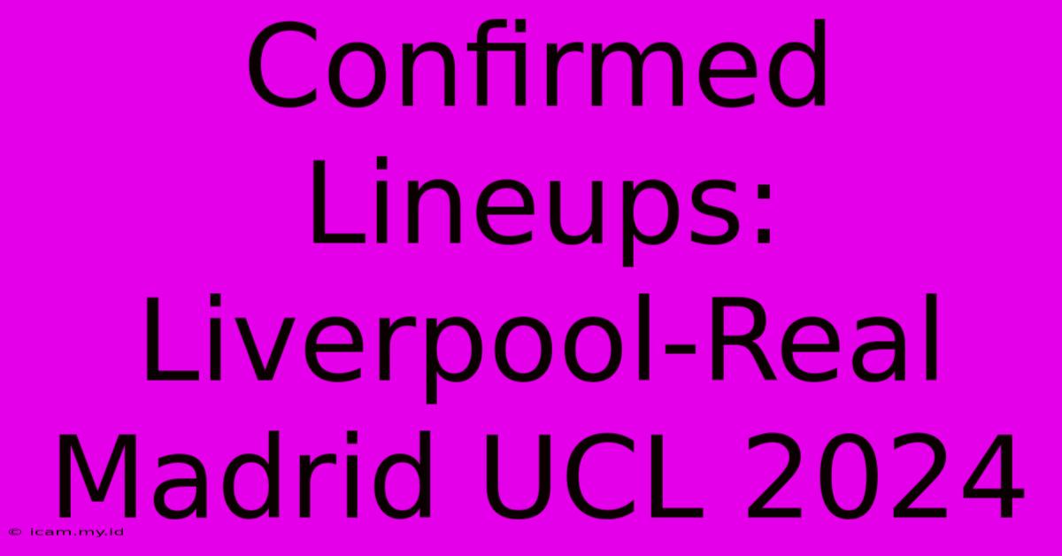 Confirmed Lineups: Liverpool-Real Madrid UCL 2024