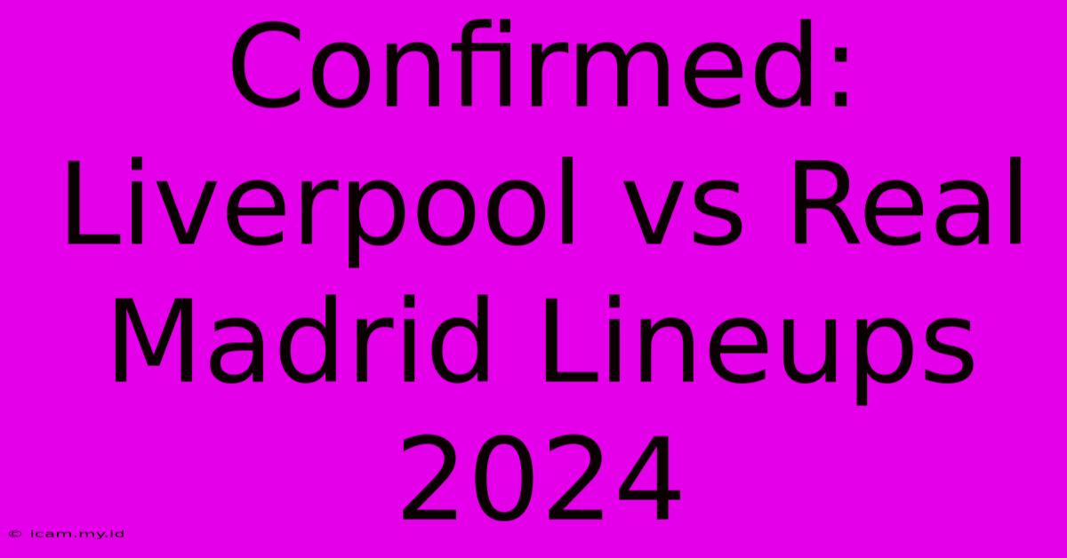 Confirmed: Liverpool Vs Real Madrid Lineups 2024