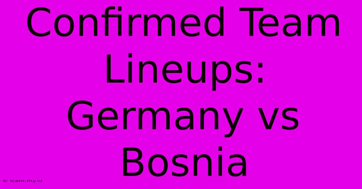 Confirmed Team Lineups: Germany Vs Bosnia