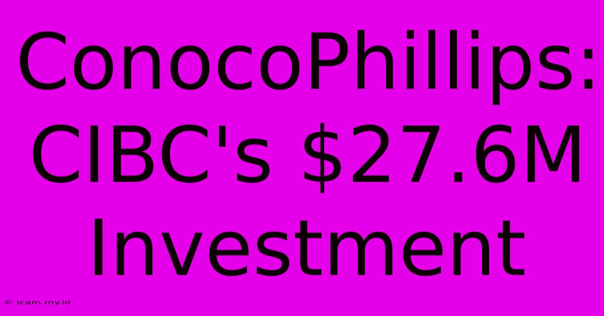 ConocoPhillips: CIBC's $27.6M Investment