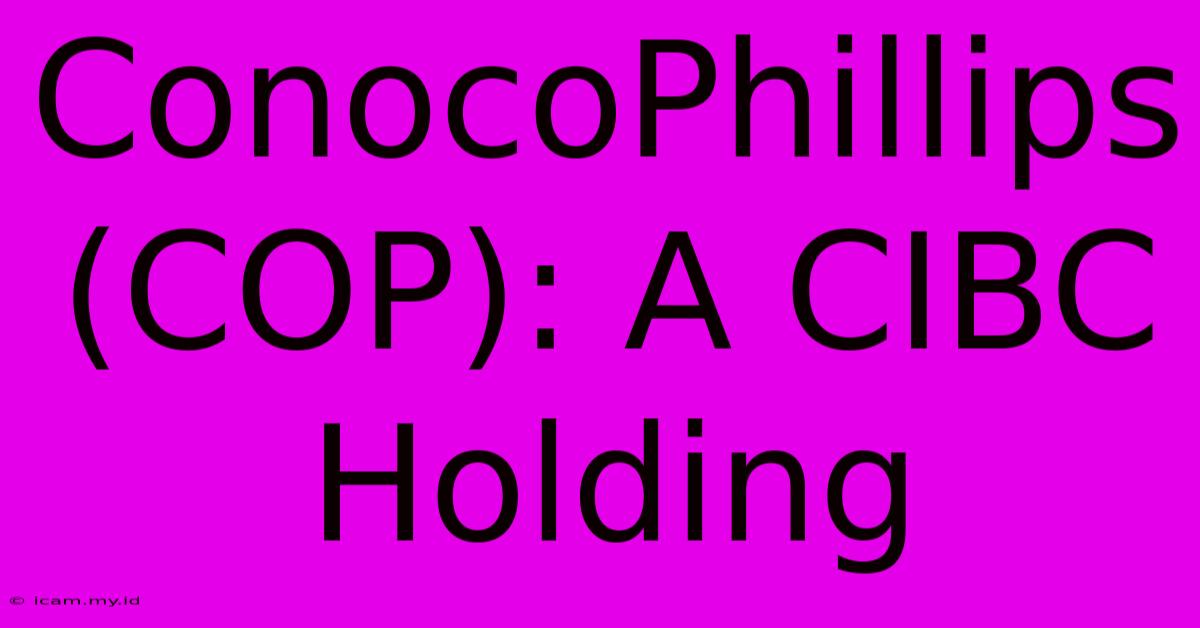 ConocoPhillips (COP): A CIBC Holding