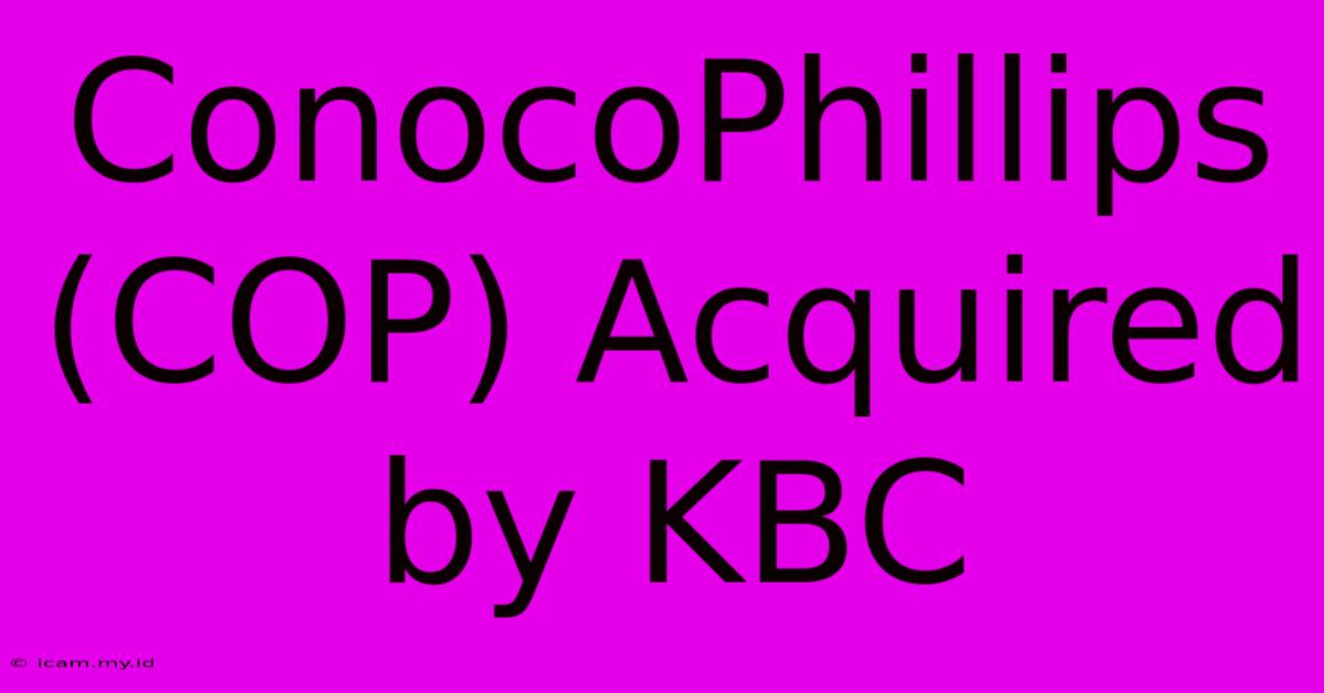 ConocoPhillips (COP) Acquired By KBC